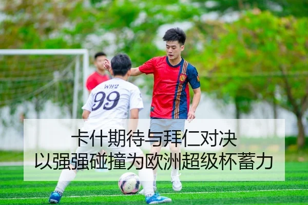 卡什期待与拜仁对决 以强强碰撞为欧洲超级杯蓄力（Kaiyun）