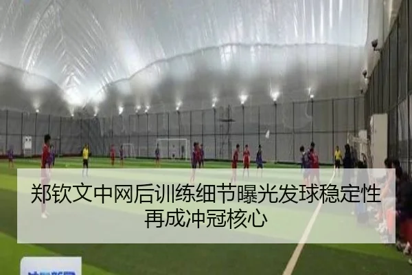 郑钦文中网后训练细节曝光发球稳定性再成冲冠核心（Kaiyun）